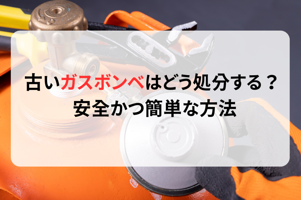 古いガスボンベはどう処分する？ 安全かつ簡単な方法をご紹介します！