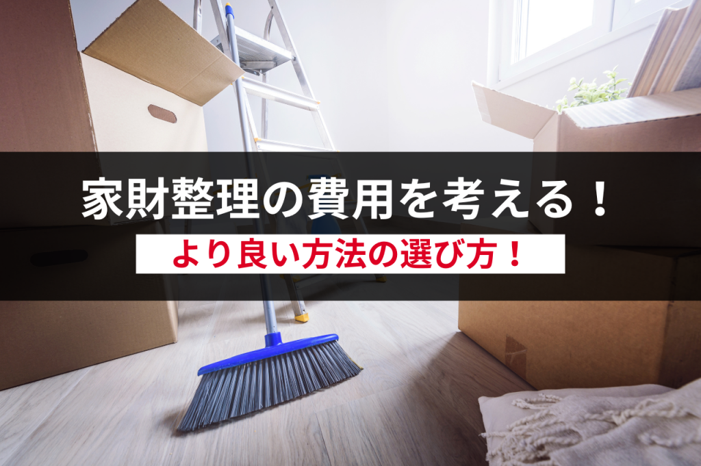 家財整理の費用を考える！より良い方法の選び方！