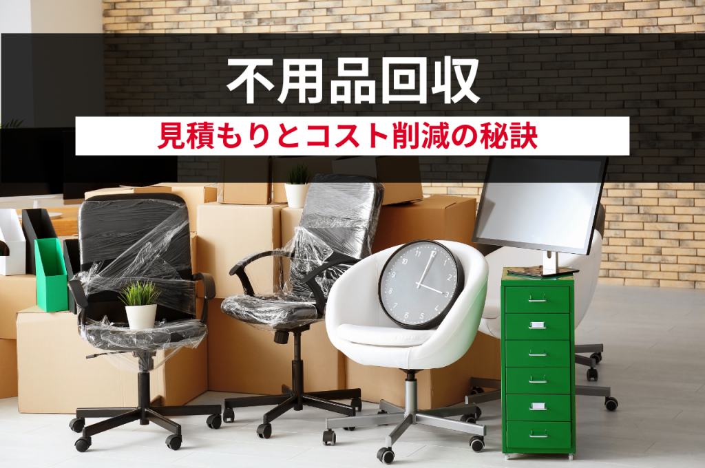 不用品回収の見積もりとコスト削減の秘訣をご紹介！