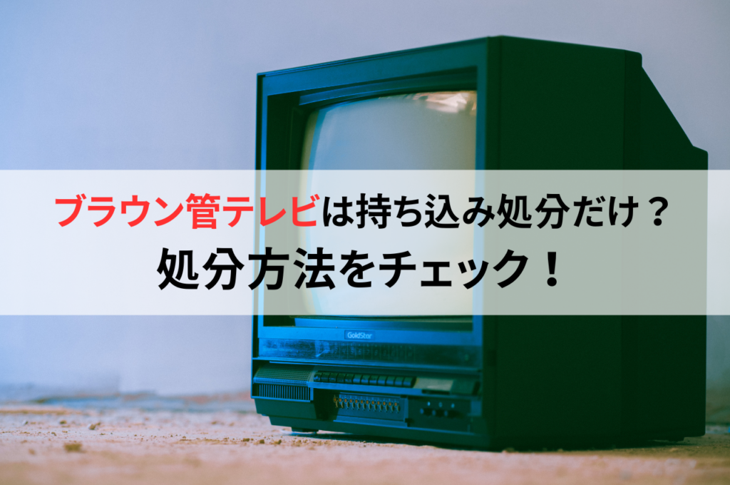 ブラウン管テレビは持ち込み処分しかない？処分方法をチェック！