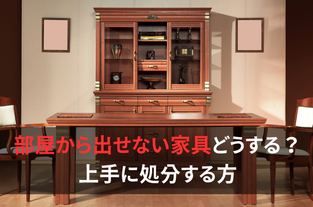 部屋から出せない家具どうする？上手に処分する方法をご紹介！