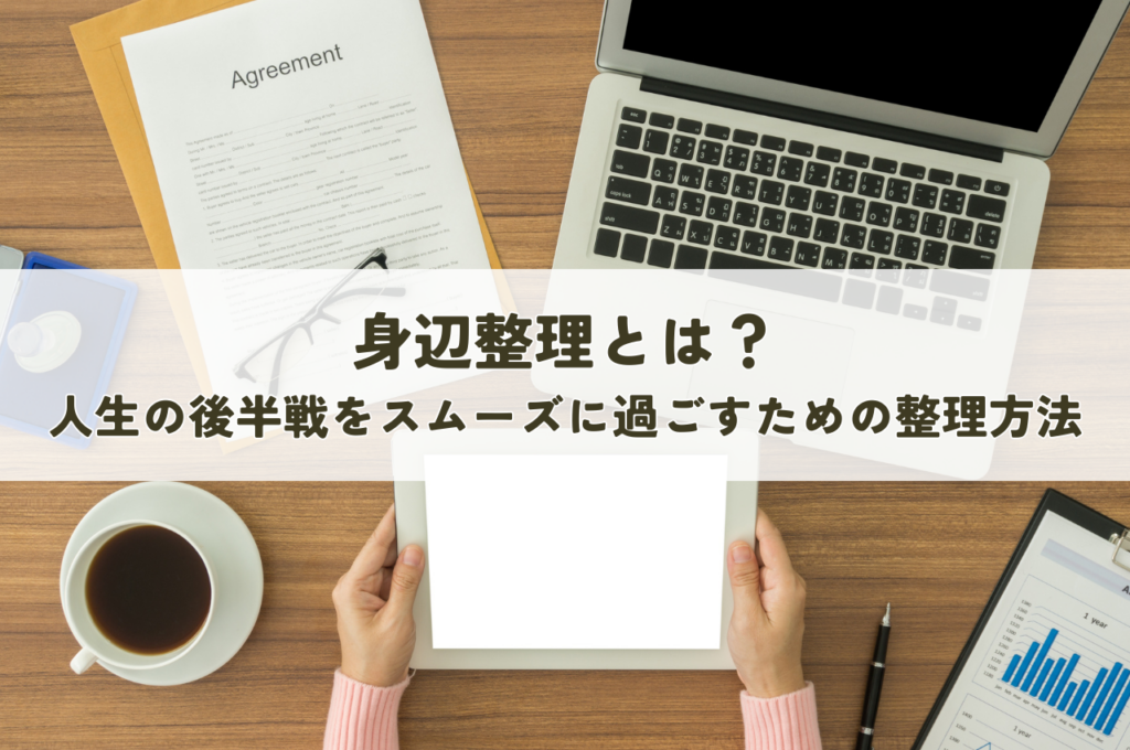 身辺整理とは？人生の後半戦をスムーズに過ごすための6つの整理方法