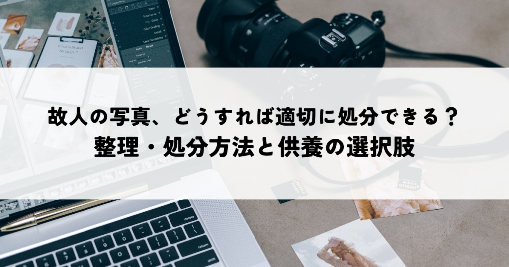 故人の写真、どうすれば適切に処分できる？整理・処分方法と供養の選択肢