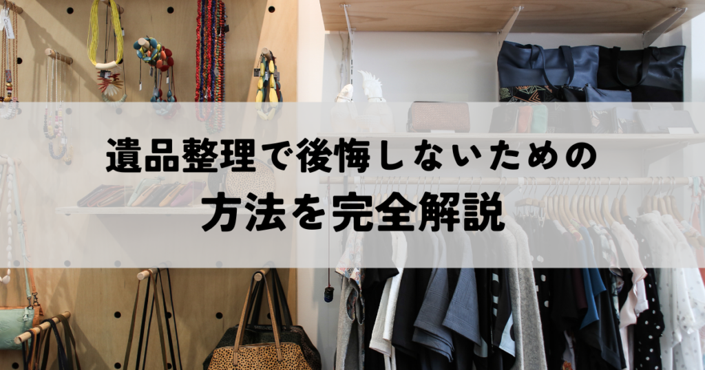 遺品整理で後悔しないための方法を完全解説：大切な故人の品々との別れ方