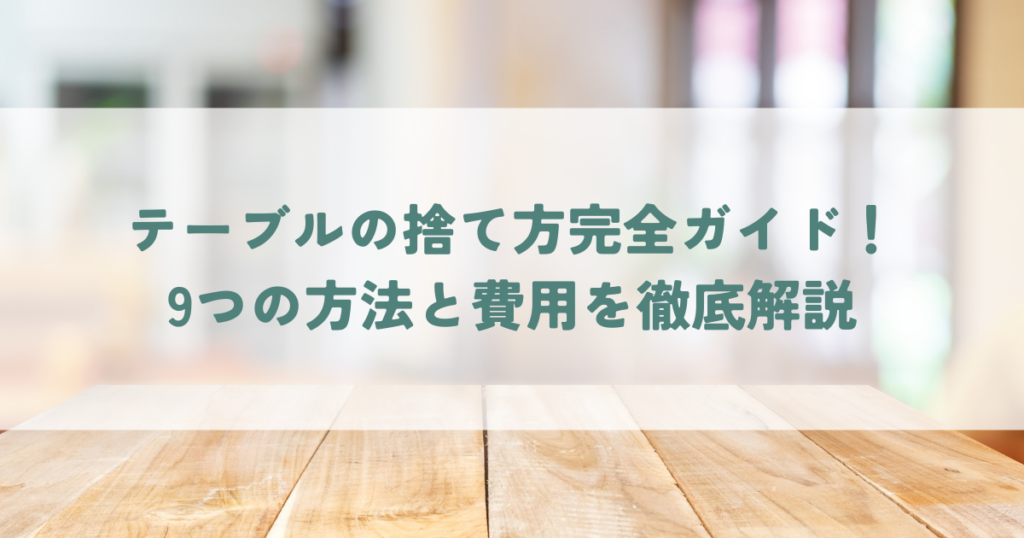 テーブルの捨て方完全ガイド！9つの方法と費用を徹底解説