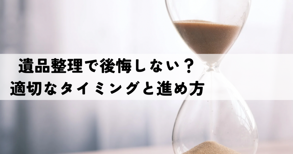 遺品整理で後悔しない？適切なタイミングと進め方