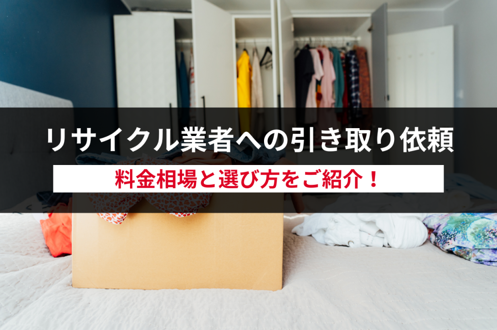 リサイクル業者に引き取りを依頼する際の料金相場と選び方をご紹介！