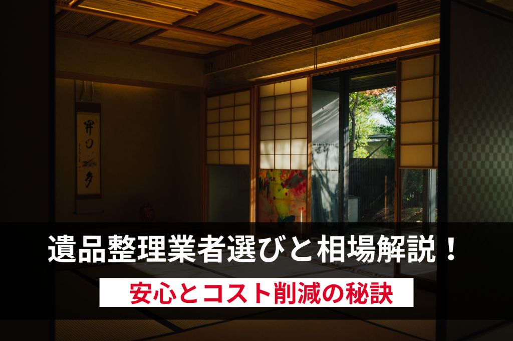 遺品整理業者選びと相場解説！安心とコスト削減の秘訣